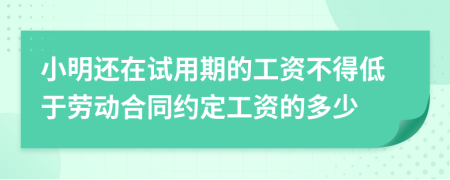 小明还在试用期的工资不得低于劳动合同约定工资的多少