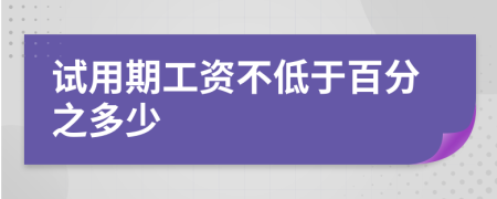 试用期工资不低于百分之多少