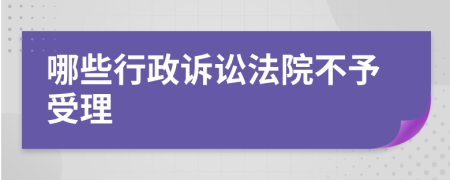 哪些行政诉讼法院不予受理