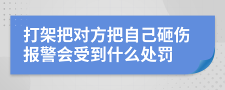 打架把对方把自己砸伤报警会受到什么处罚