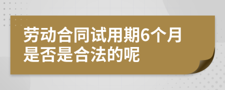 劳动合同试用期6个月是否是合法的呢