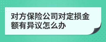 对方保险公司对定损金额有异议怎么办