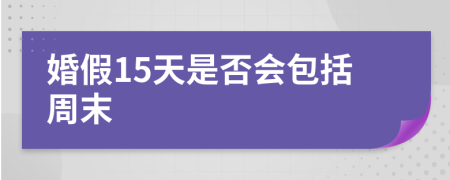 婚假15天是否会包括周末