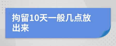 拘留10天一般几点放出来