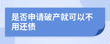 是否申请破产就可以不用还债