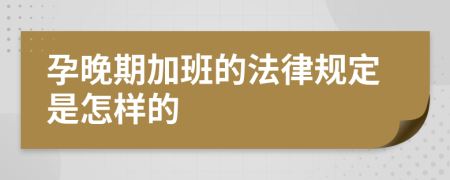 孕晚期加班的法律规定是怎样的