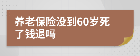 养老保险没到60岁死了钱退吗