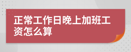 正常工作日晚上加班工资怎么算