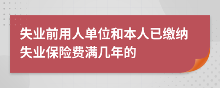 失业前用人单位和本人已缴纳失业保险费满几年的