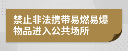 禁止非法携带易燃易爆物品进入公共场所