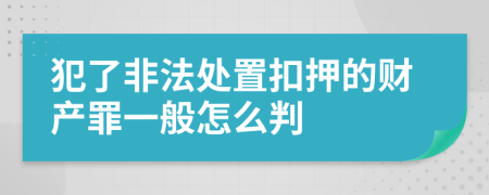 犯了非法处置扣押的财产罪一般怎么判