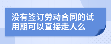 没有签订劳动合同的试用期可以直接走人么