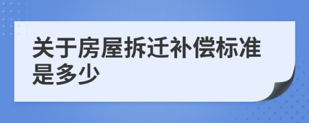 关于房屋拆迁补偿标准是多少