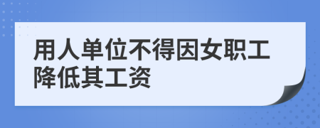 用人单位不得因女职工降低其工资