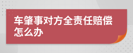 车肇事对方全责任赔偿怎么办
