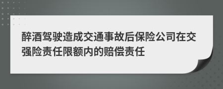 醉酒驾驶造成交通事故后保险公司在交强险责任限额内的赔偿责任