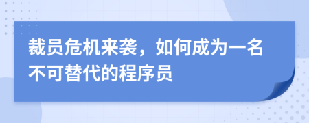 裁员危机来袭，如何成为一名不可替代的程序员
