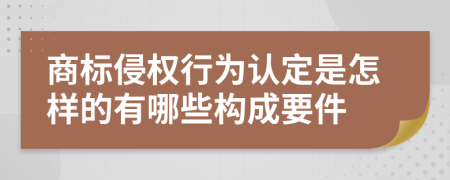 商标侵权行为认定是怎样的有哪些构成要件