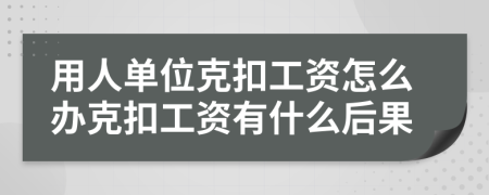 用人单位克扣工资怎么办克扣工资有什么后果