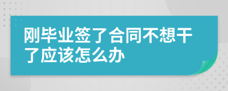 刚毕业签了合同不想干了应该怎么办