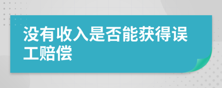 没有收入是否能获得误工赔偿