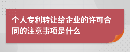 个人专利转让给企业的许可合同的注意事项是什么