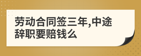 劳动合同签三年,中途辞职要赔钱么