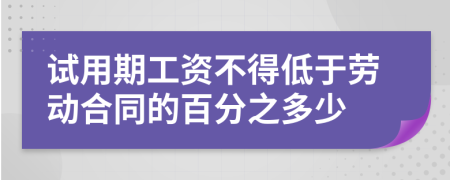 试用期工资不得低于劳动合同的百分之多少