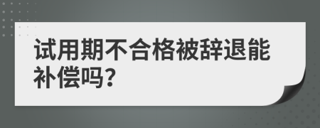 试用期不合格被辞退能补偿吗？