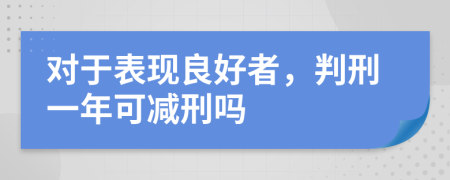 对于表现良好者，判刑一年可减刑吗