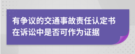 有争议的交通事故责任认定书在诉讼中是否可作为证据