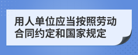 用人单位应当按照劳动合同约定和国家规定