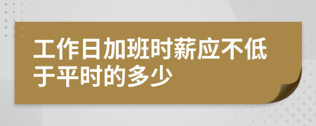 工作日加班时薪应不低于平时的多少