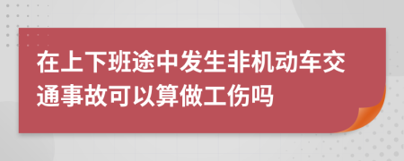 在上下班途中发生非机动车交通事故可以算做工伤吗