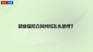 健康保险合同纠纷怎么处理？