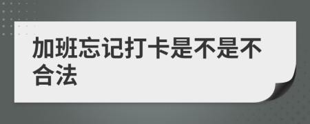 加班忘记打卡是不是不合法