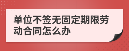单位不签无固定期限劳动合同怎么办