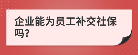 企业能为员工补交社保吗？