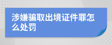 涉嫌骗取出境证件罪怎么处罚