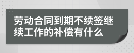 劳动合同到期不续签继续工作的补偿有什么