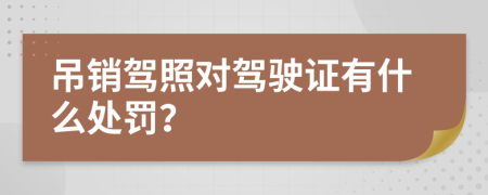 吊销驾照对驾驶证有什么处罚？