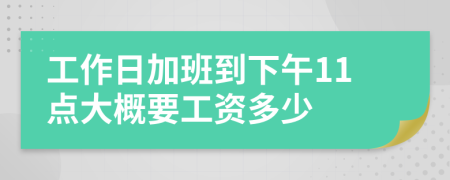 工作日加班到下午11点大概要工资多少