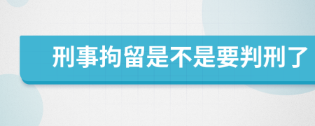 刑事拘留是不是要判刑了