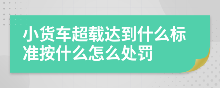 小货车超载达到什么标准按什么怎么处罚