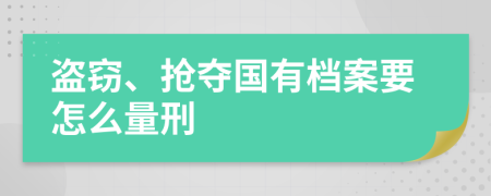 盗窃、抢夺国有档案要怎么量刑