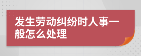 发生劳动纠纷时人事一般怎么处理