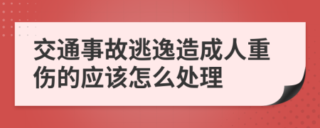 交通事故逃逸造成人重伤的应该怎么处理