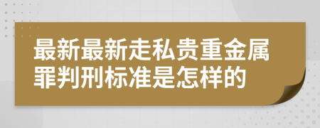 最新最新走私贵重金属罪判刑标准是怎样的