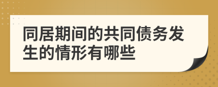 同居期间的共同债务发生的情形有哪些