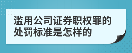 滥用公司证券职权罪的处罚标准是怎样的